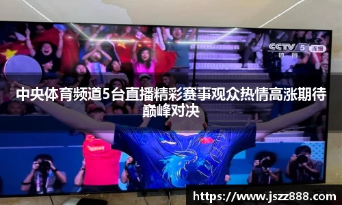 中央体育频道5台直播精彩赛事观众热情高涨期待巅峰对决