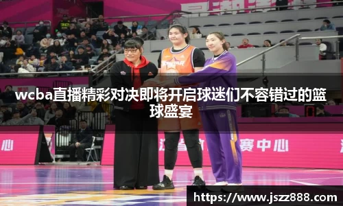 wcba直播精彩对决即将开启球迷们不容错过的篮球盛宴