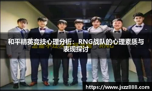 和平精英竞技心理分析：RNG战队的心理素质与表现探讨