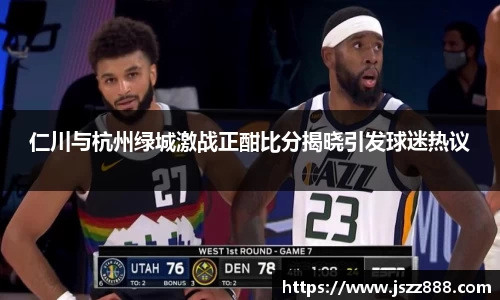 仁川与杭州绿城激战正酣比分揭晓引发球迷热议