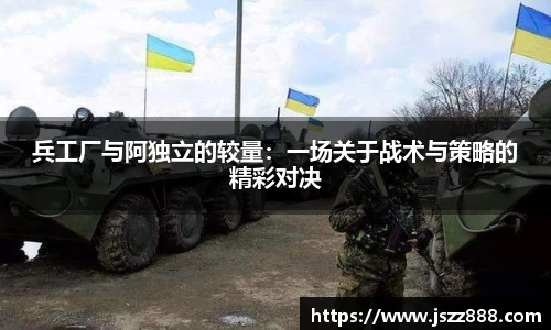 兵工厂与阿独立的较量：一场关于战术与策略的精彩对决