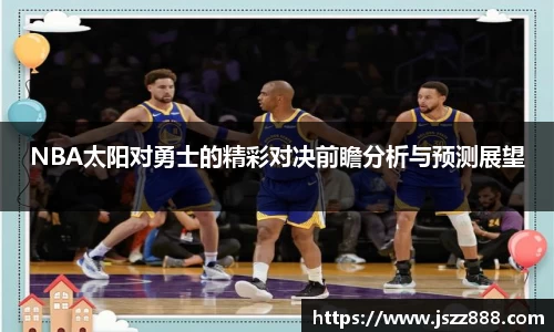 NBA太阳对勇士的精彩对决前瞻分析与预测展望